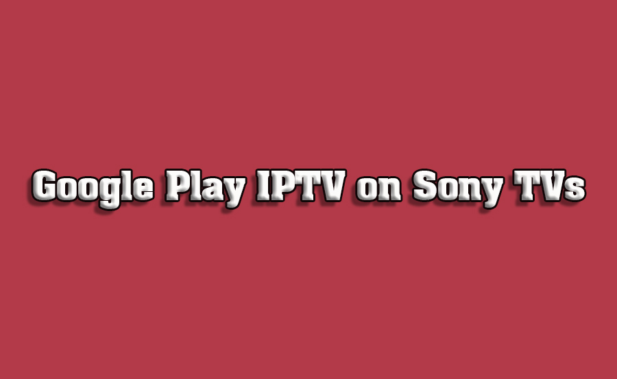 Download IPTV Apps on Sony TVs via Google Play Store